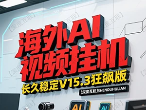 海外 AI 视频挂机 V15.3 狂飙版:打造长久稳定的被动收益新路径-深度互联