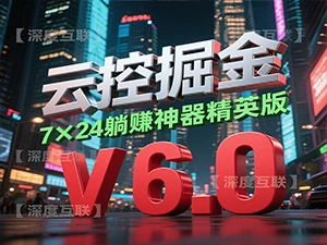 云控掘金 V6.0 精英版:互联网时代的全自动躺赚新选择 —— 开启 7×24 小时被动收入模式-深度互联